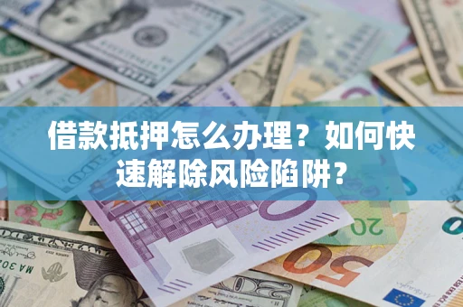 北京借款抵押怎么办理？如何快速解除风险陷阱？
