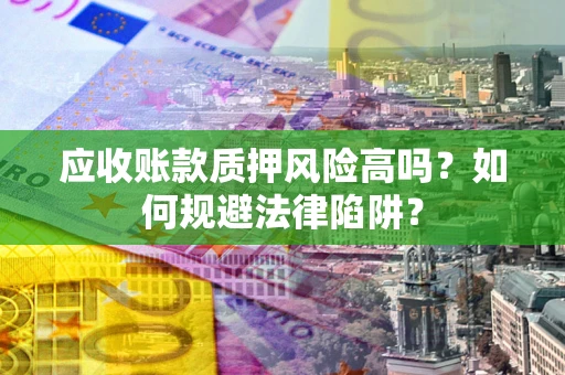 北京应收账款质押风险高吗？如何规避法律陷阱？