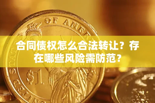 北京合同债权怎么合法转让？存在哪些风险需防范？