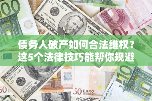 北京债务人破产如何合法维权？这5个法律技巧能帮你规避风险
