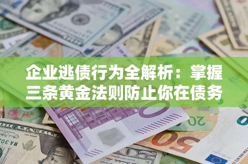 北京企业逃债行为全解析：掌握三条黄金法则防止你在债务乱局中“踩雷”