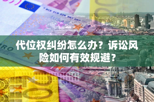 北京代位权纠纷怎么办？诉讼风险如何有效规避？