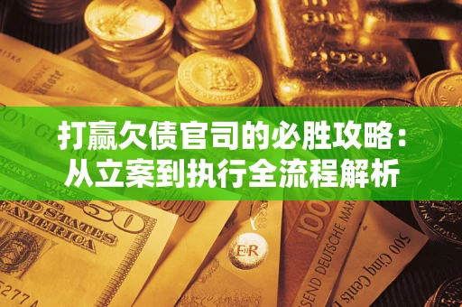 北京打赢欠债官司的必胜攻略：从立案到执行全流程解析