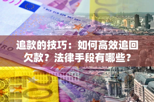 北京追款的技巧：如何高效追回欠款？法律手段有哪些？