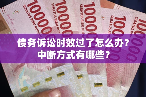 北京债务诉讼时效过了怎么办？中断方式有哪些？