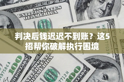 北京判决后钱迟迟不到账？这5招帮你破解执行困境