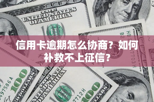 北京信用卡逾期怎么协商？如何补救不上征信？