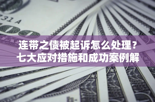 北京连带之债被起诉怎么处理？七大应对措施和成功案例解析