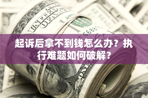 北京起诉后拿不到钱怎么办?执行难题如何破解? 北京起诉后拿不到钱怎么办?执行难题如何破解?