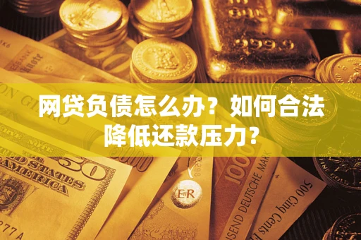北京网贷负债怎么办？如何合法降低还款压力？