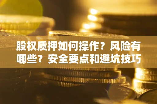 北京股权质押如何操作？风险有哪些？安全要点和避坑技巧？