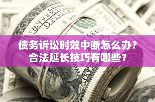 北京债务诉讼时效中断怎么办？合法延长技巧有哪些？