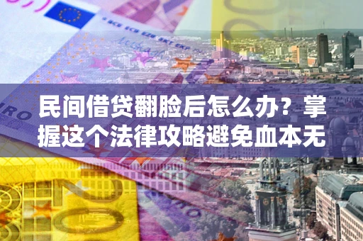 北京民间借贷翻脸后怎么办？掌握这个法律攻略避免血本无归