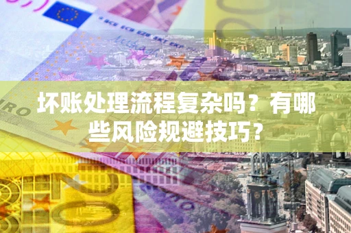 北京坏账处理流程复杂吗？有哪些风险规避技巧？