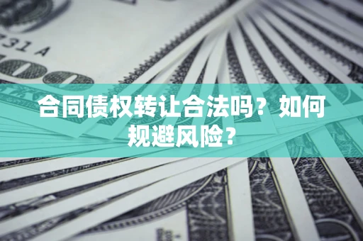 北京合同债权转让合法吗?如何规避风险? 北京合同债权转让合法吗?如何规避风险?