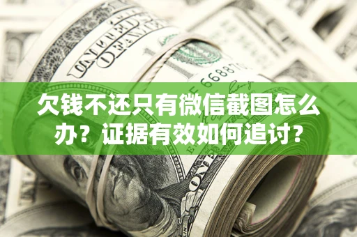 北京欠钱不还只有微信截图怎么办？证据有效如何追讨？
