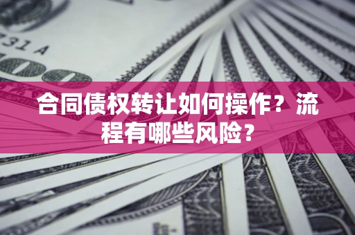 北京合同债权转让如何操作？流程有哪些风险？