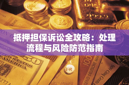 北京抵押担保诉讼全攻略：处理流程与风险防范指南