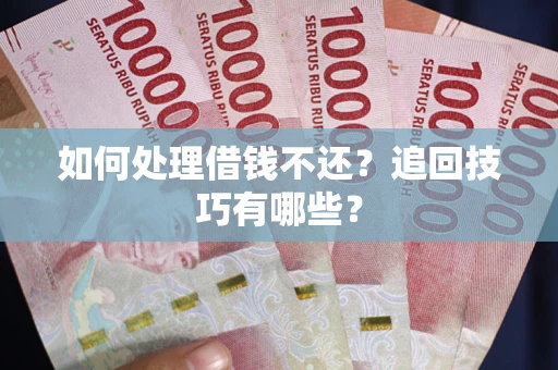 北京如何处理借钱不还？追回技巧有哪些？