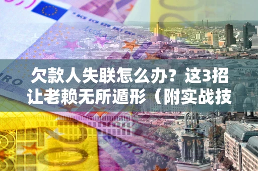 北京欠款人失联怎么办？这3招让老赖无所遁形（附实战技巧）