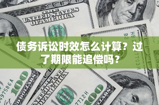 北京债务诉讼时效怎么计算？过了期限能追偿吗？