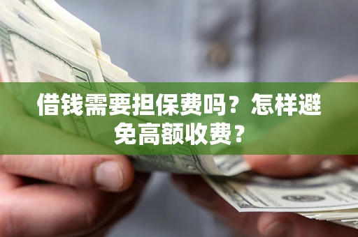 北京借钱需要担保费吗？怎样避免高额收费？