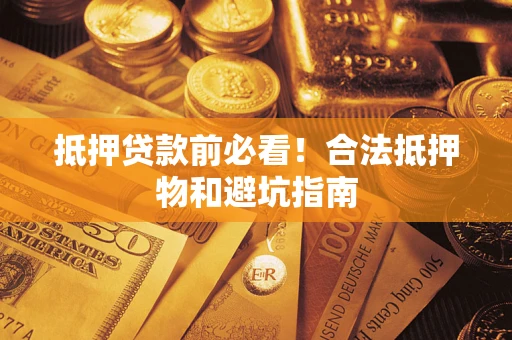 北京抵押贷款前必看！合法抵押物和避坑指南