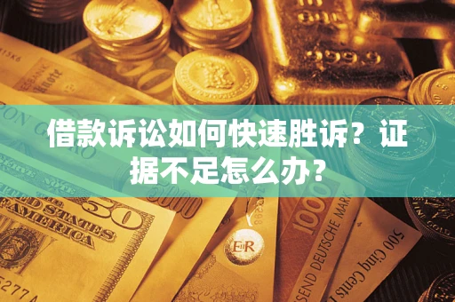 北京借款诉讼如何快速胜诉？证据不足怎么办？
