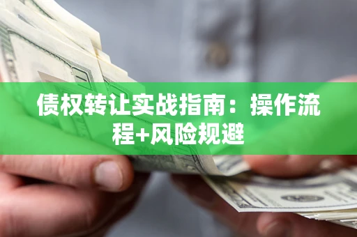 北京债权转让实战指南：操作流程+风险规避