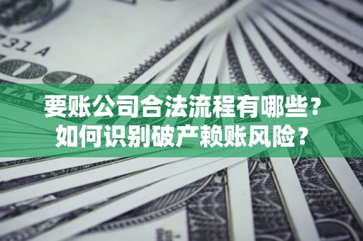 北京要账公司合法流程有哪些？如何识别破产赖账风险？