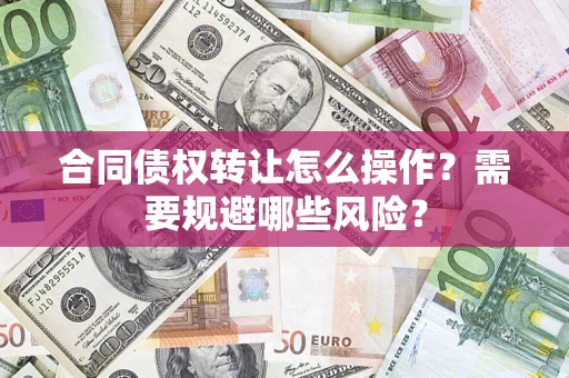北京合同债权转让怎么操作？需要规避哪些风险？
