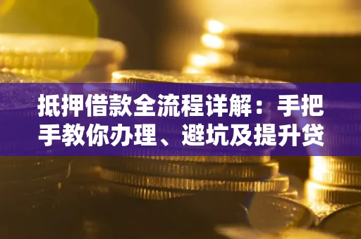 北京抵押借款全流程详解：手把手教你办理、避坑及提升贷款额度