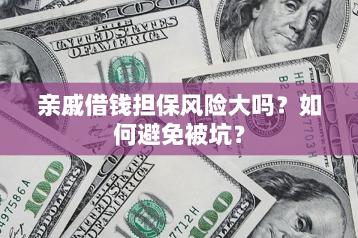 北京亲戚借钱担保风险大吗？如何避免被坑？