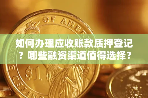 北京如何办理应收账款质押登记？哪些融资渠道值得选择？