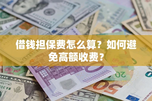 北京借钱担保费怎么算？如何避免高额收费？