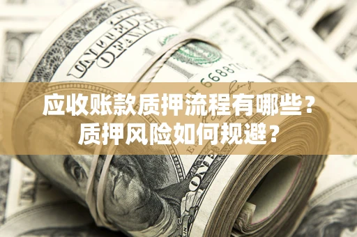 北京应收账款质押流程有哪些？质押风险如何规避？