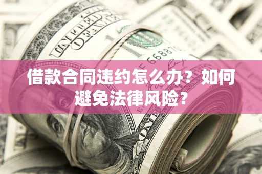 北京借款合同违约怎么办？如何避免法律风险？