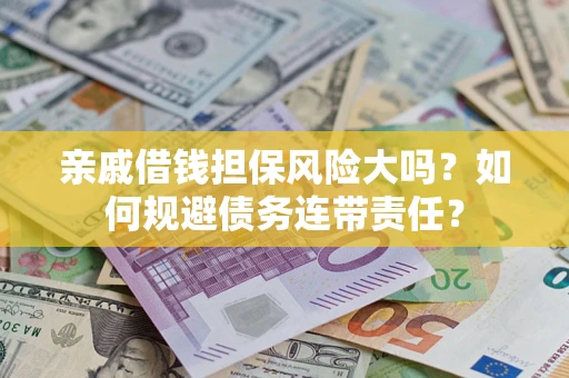 北京亲戚借钱担保风险大吗？如何规避债务连带责任？