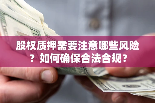 北京股权质押需要注意哪些风险？如何确保合法合规？