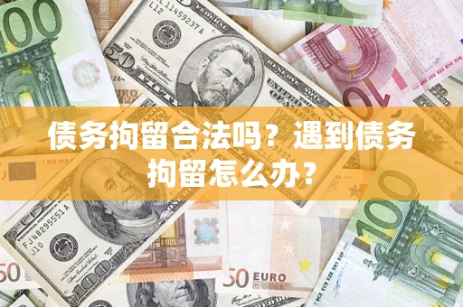 北京债务拘留合法吗？遇到债务拘留怎么办？