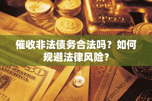 北京催收非法债务合法吗？如何规避法律风险？