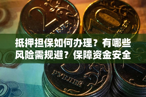 北京抵押担保如何办理？有哪些风险需规避？保障资金安全