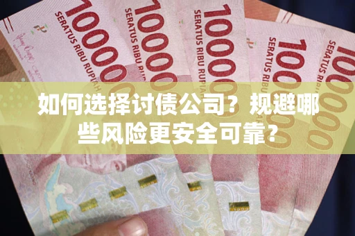 北京如何选择讨债公司？规避哪些风险更安全可靠？