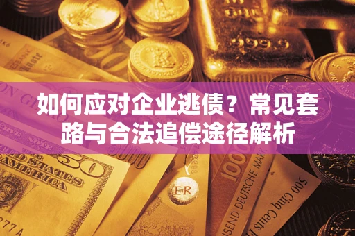 北京如何应对企业逃债？常见套路与合法追偿途径解析