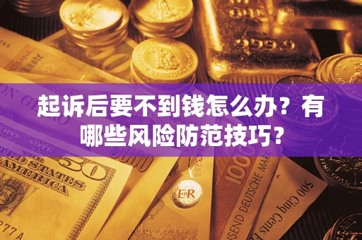 北京起诉后要不到钱怎么办？有哪些风险防范技巧？