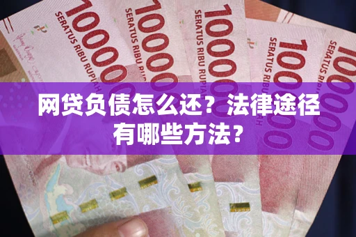 北京网贷负债怎么还？法律途径有哪些方法？