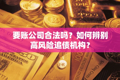 北京要账公司合法吗？如何辨别高风险追债机构？