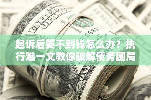 北京起诉后要不到钱怎么办？执行难一文教你破解债务困局
