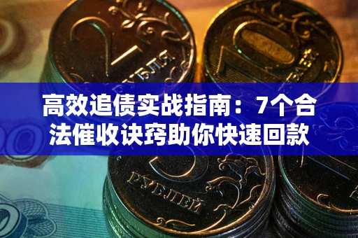北京高效追债实战指南：7个合法催收诀窍助你快速回款