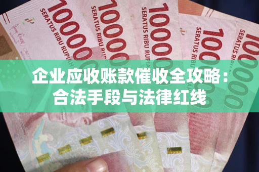 北京企业应收账款催收全攻略：合法手段与法律红线